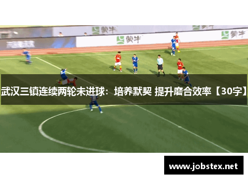 武汉三镇连续两轮未进球：培养默契 提升磨合效率【30字】