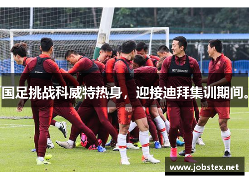 国足挑战科威特热身，迎接迪拜集训期间。