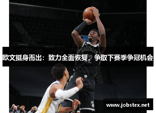 欧文挺身而出：致力全面恢复，争取下赛季争冠机会